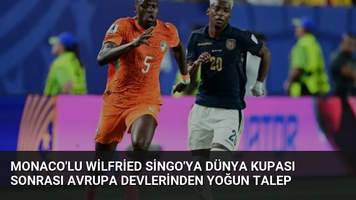 Monaco’lu Wilfried Singo’ya Dünya Kupası Sonrası Avrupa Devlerinden Yoğun Talep