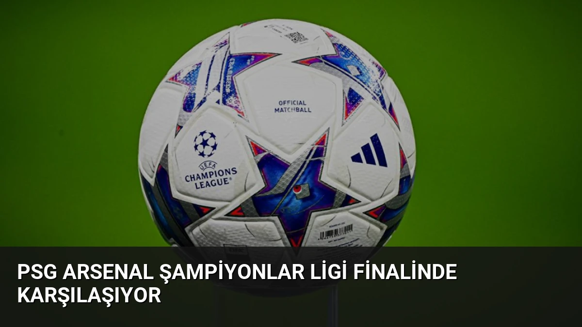 PSG Arsenal Şampiyonlar Ligi Finalinde Karşılaşıyor