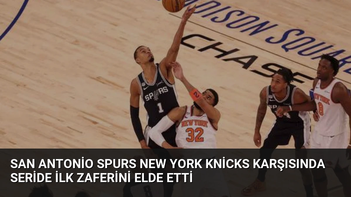San Antonio Spurs New York Knicks Karşısında Seride İlk Zaferini Elde Etti