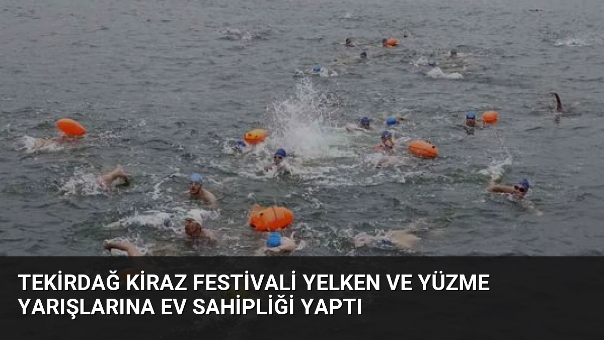 Tekirdağ Kiraz Festivali Yelken ve Yüzme Yarışlarına Ev Sahipliği Yaptı