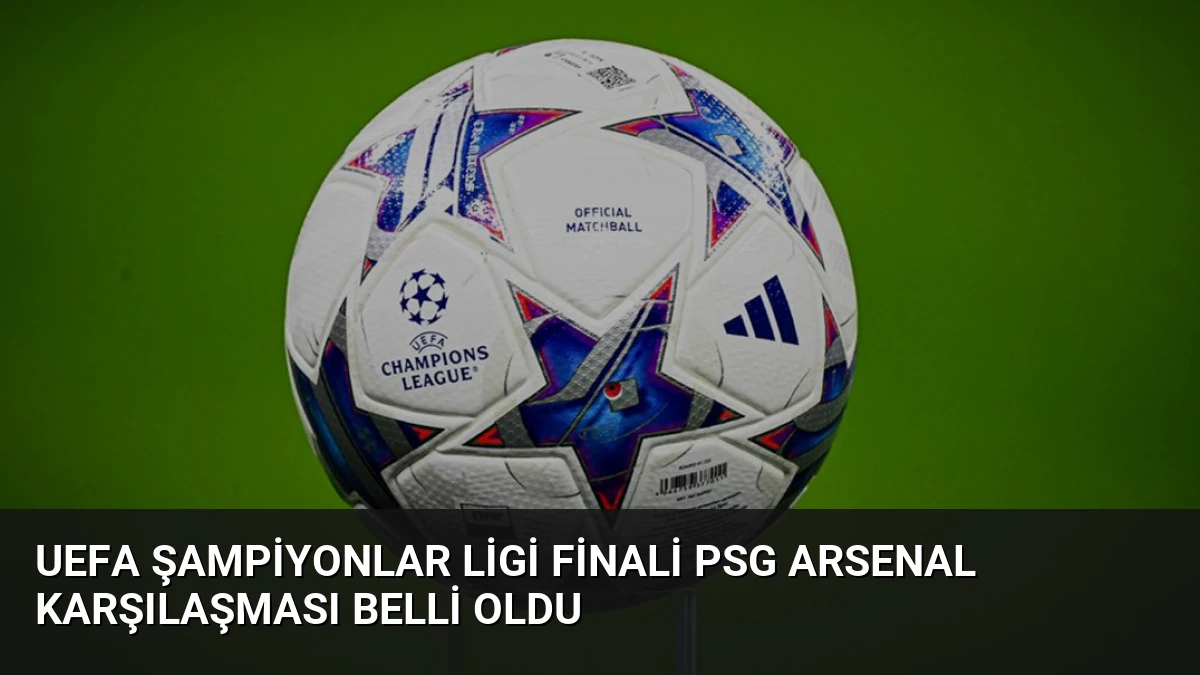 UEFA Şampiyonlar Ligi Finali PSG Arsenal Karşılaşması Belli Oldu