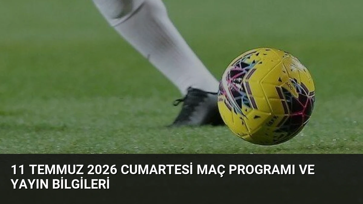 11 Temmuz 2026 Cumartesi Maç Programı ve Yayın Bilgileri