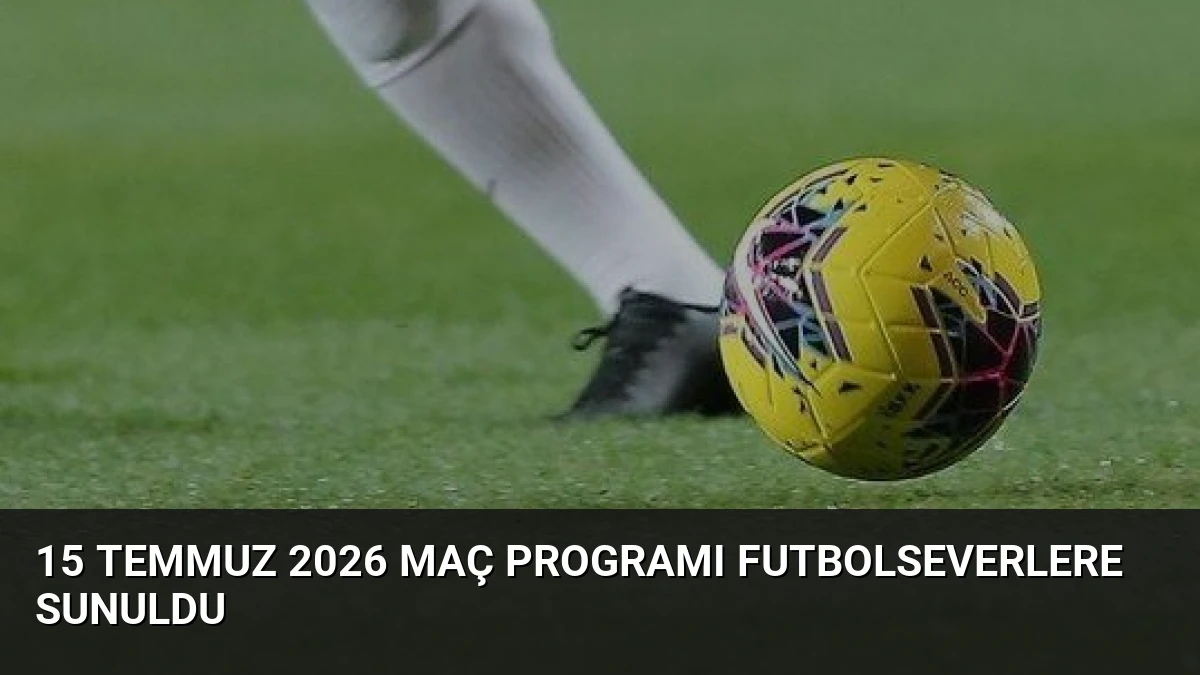 15 Temmuz 2026 Maç Programı Futbolseverlere Sunuldu