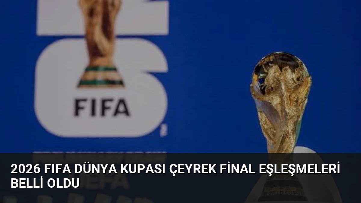 2026 FIFA Dünya Kupası Çeyrek Final Eşleşmeleri Belli Oldu