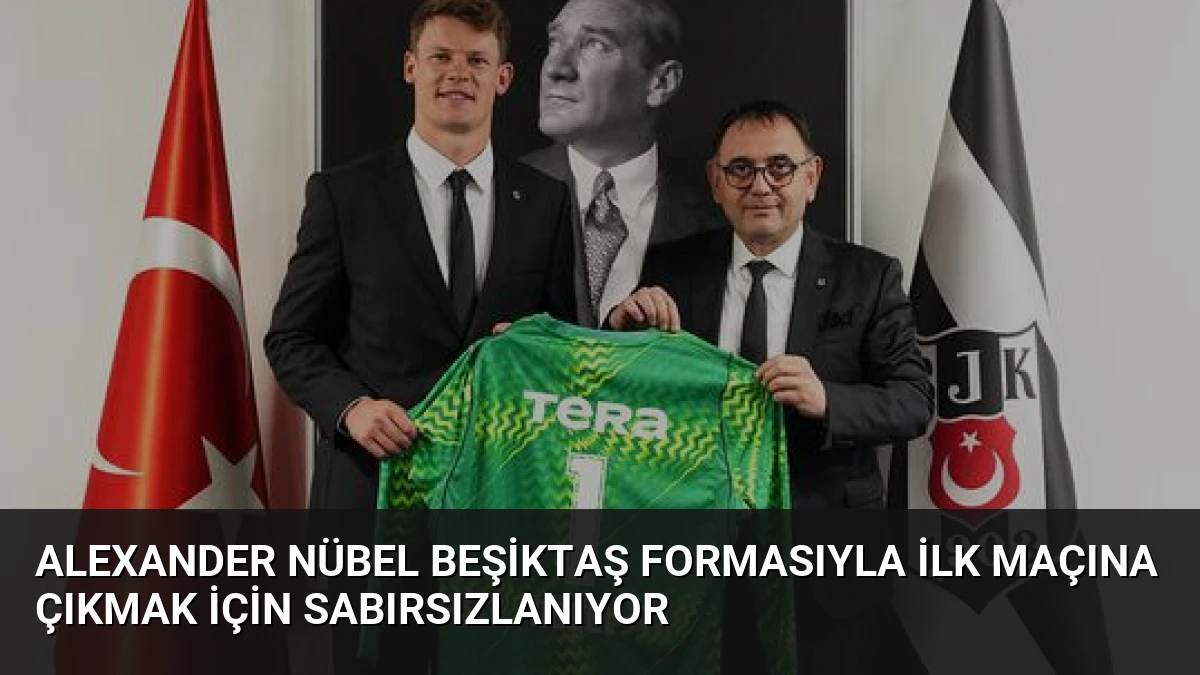 Alexander Nübel Beşiktaş Formasıyla İlk Maçına Çıkmak İçin Sabırsızlanıyor