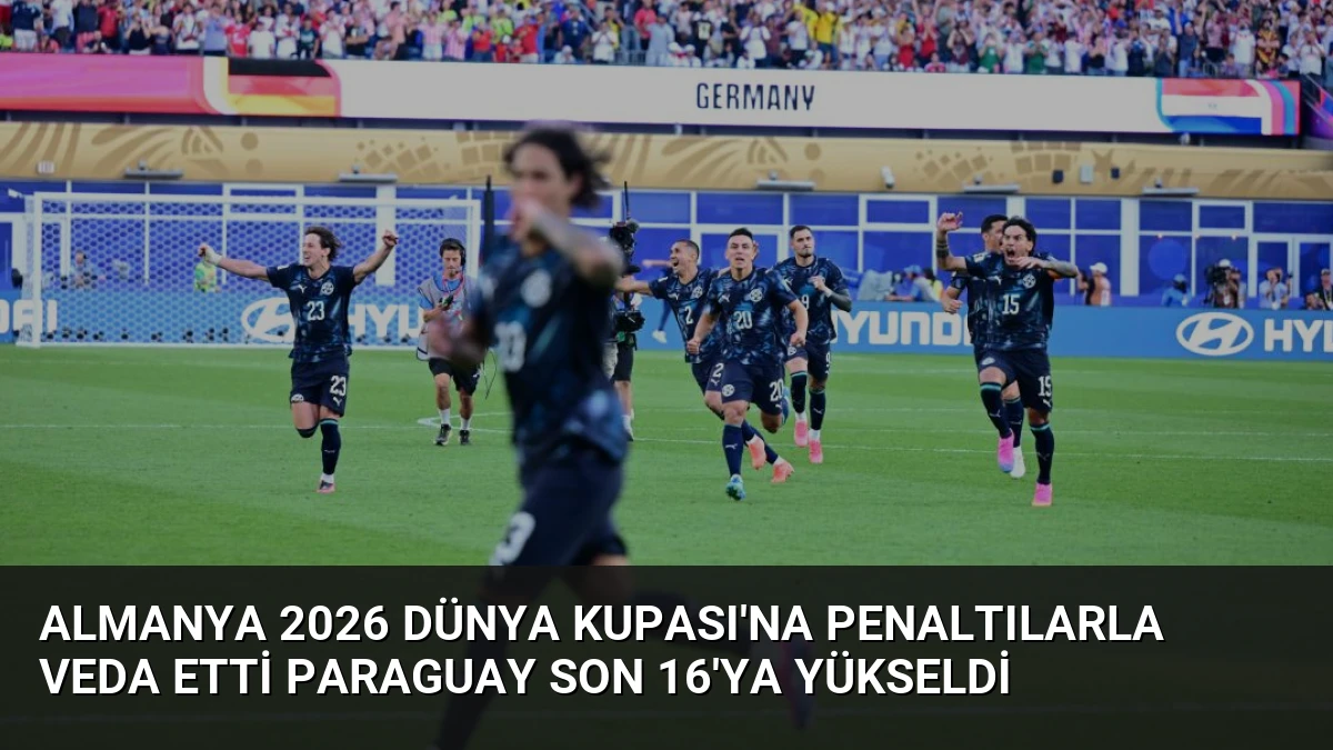 Almanya 2026 Dünya Kupası’na Penaltılarla Veda Etti Paraguay Son 16’ya Yükseldi