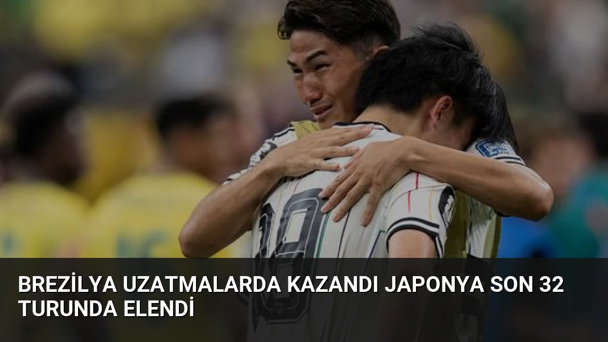 Brezilya Uzatmalarda Kazandı Japonya Son 32 Turunda Elendi