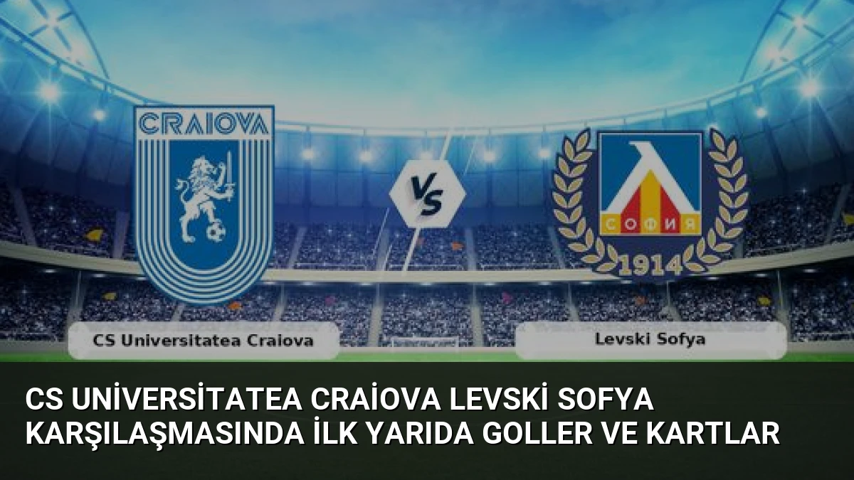 CS Universitatea Craiova Levski Sofya Karşılaşmasında İlk Yarıda Goller ve Kartlar