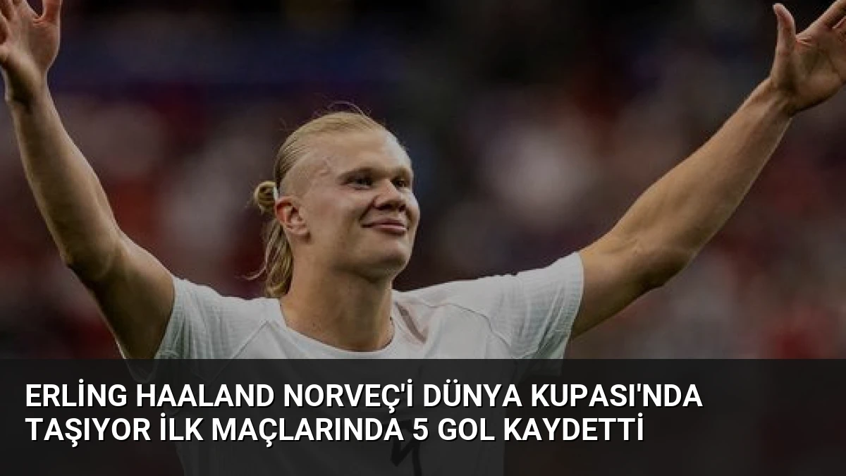 Erling Haaland Norveç’i Dünya Kupası’nda Taşıyor İlk Maçlarında 5 Gol Kaydetti