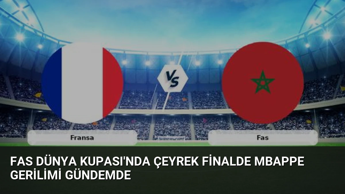 Fas Dünya Kupası’nda Çeyrek Finalde Mbappe Gerilimi Gündemde