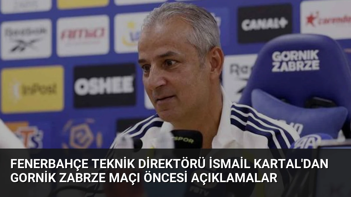 Fenerbahçe Teknik Direktörü İsmail Kartal’dan Gornik Zabrze Maçı Öncesi Açıklamalar