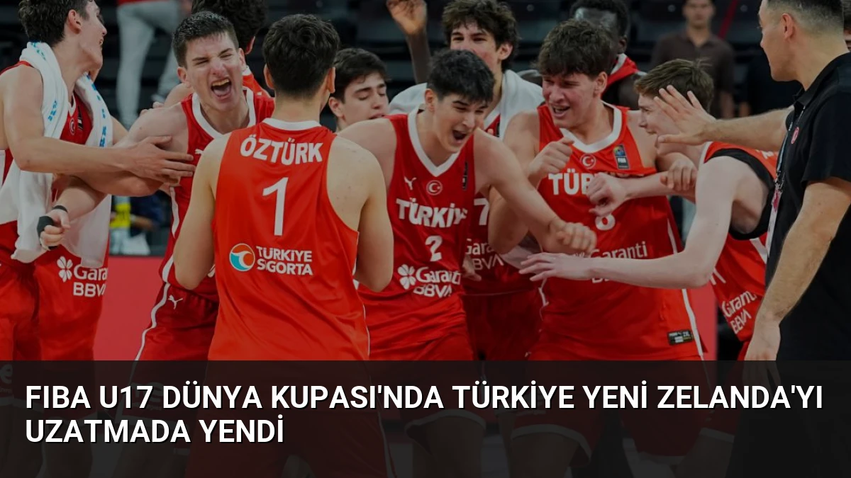 FIBA U17 Dünya Kupası’nda Türkiye Yeni Zelanda’yı Uzatmada Yendi