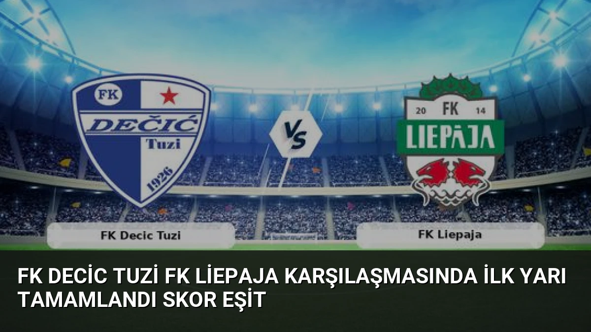 FK Decic Tuzi FK Liepaja Karşılaşmasında İlk Yarı Tamamlandı Skor Eşit