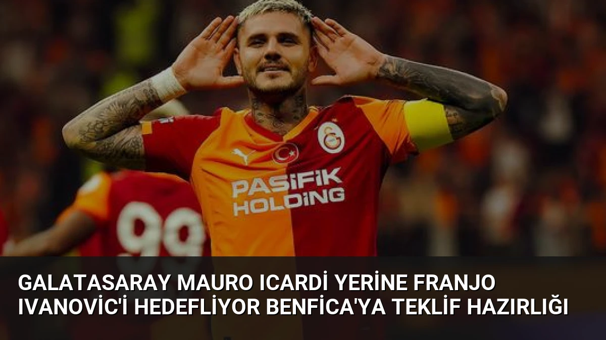 Galatasaray Mauro Icardi Yerine Franjo Ivanovic’i Hedefliyor Benfica’ya Teklif Hazırlığı