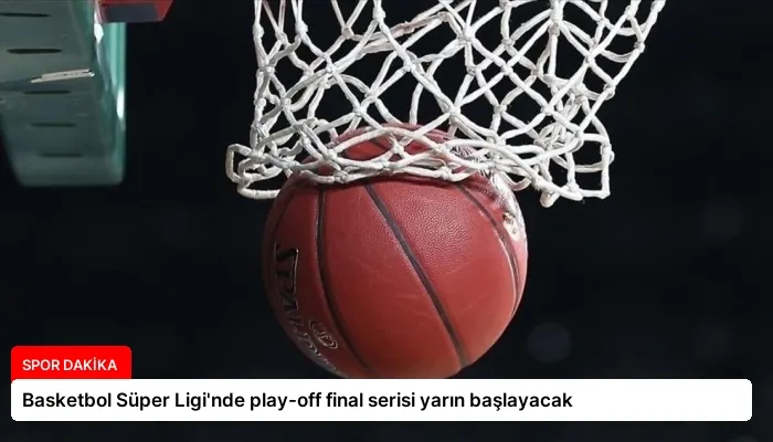 Basketbol Süper Ligi’nde play-off final serisi yarın başlayacak
