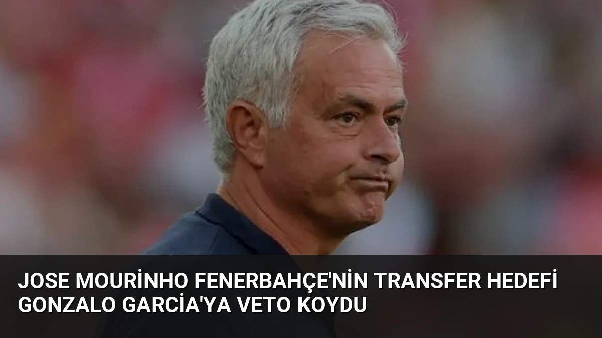 Jose Mourinho Fenerbahçe’nin Transfer Hedefi Gonzalo Garcia’ya Veto Koydu