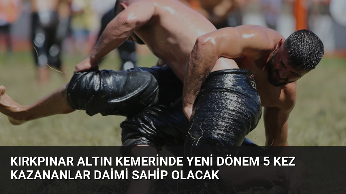Kırkpınar Altın Kemerinde Yeni Dönem 5 Kez Kazananlar Daimi Sahip Olacak