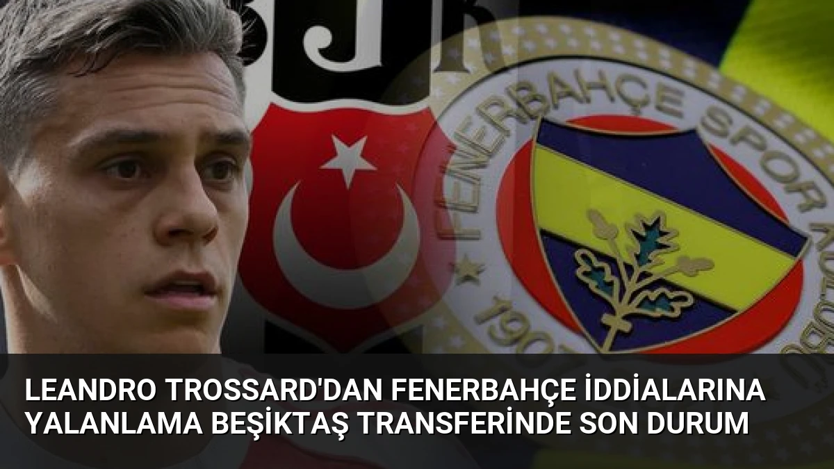 Leandro Trossard’dan Fenerbahçe İddialarına Yalanlama Beşiktaş Transferinde Son Durum
