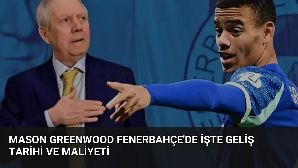 Mason Greenwood Fenerbahçe’de İşte Geliş Tarihi ve Maliyeti