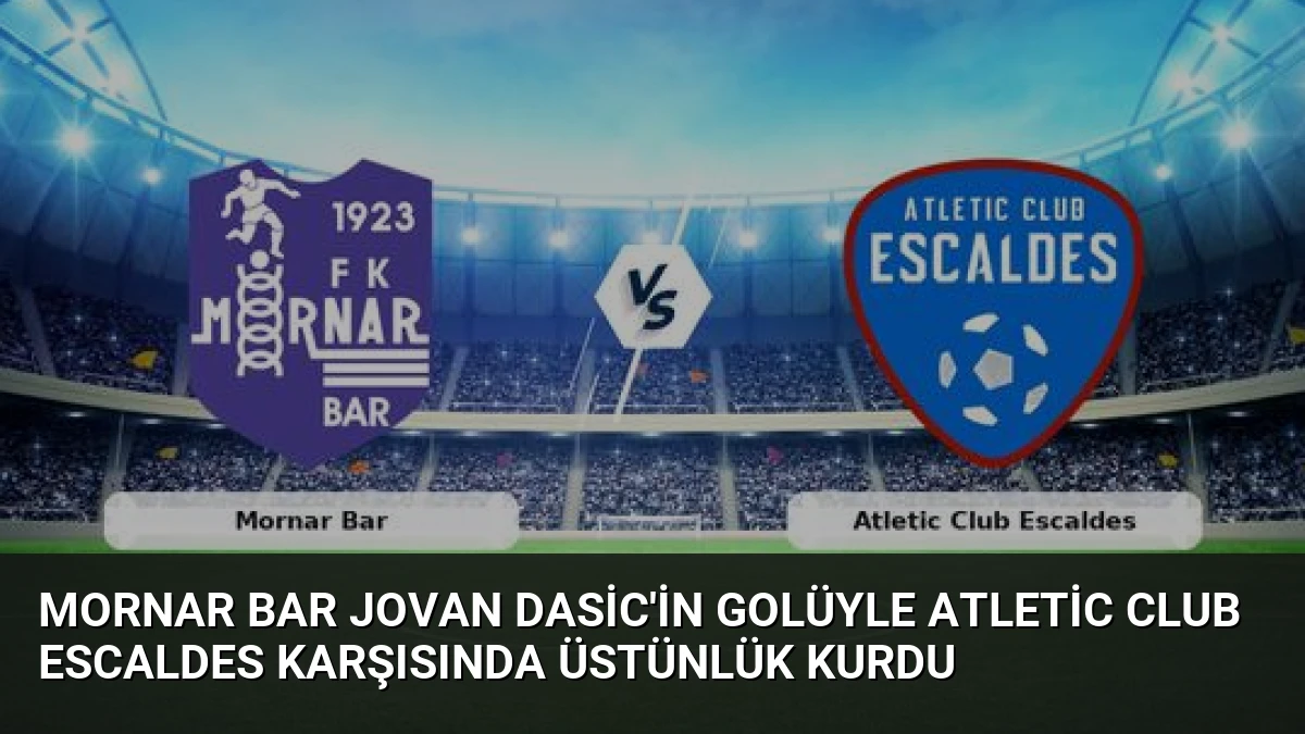 Mornar Bar Jovan Dasic’in Golüyle Atletic Club Escaldes Karşısında Üstünlük Kurdu