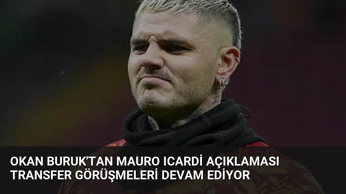 Okan Buruk’tan Mauro Icardi Açıklaması Transfer Görüşmeleri Devam Ediyor