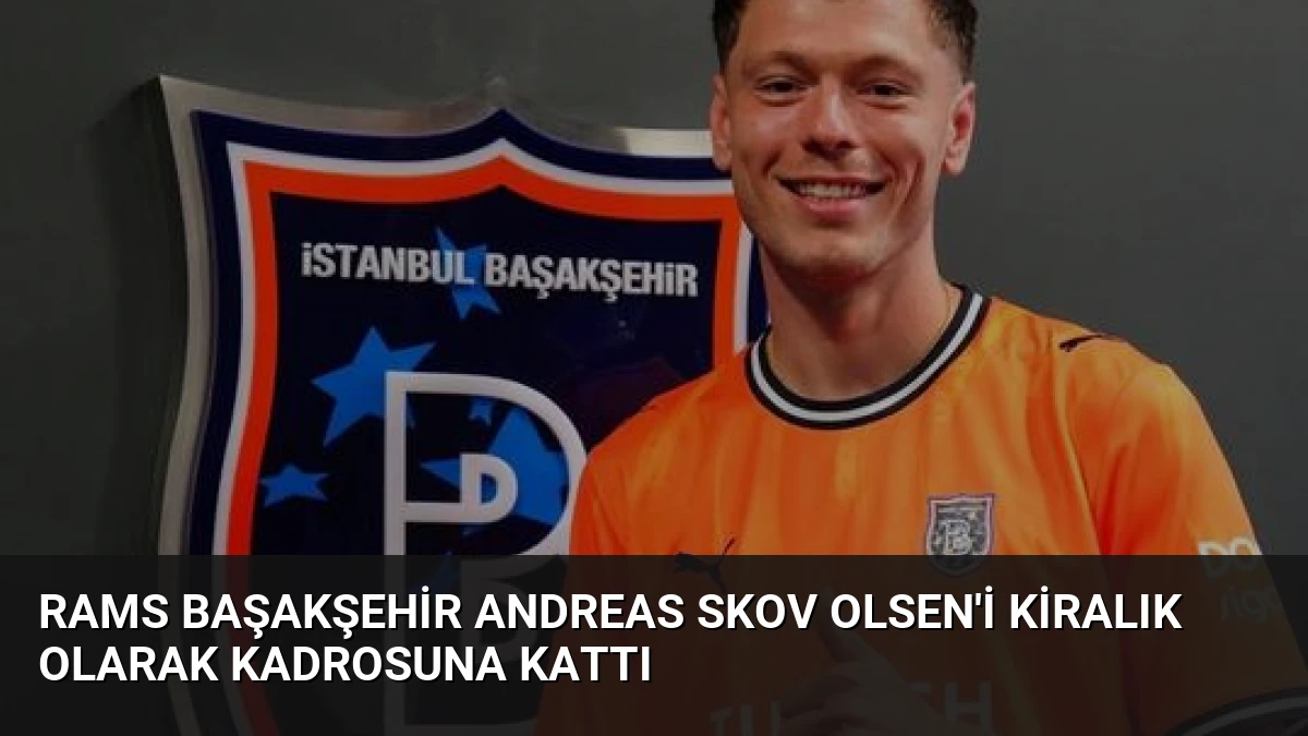 RAMS Başakşehir Andreas Skov Olsen’i Kiralık Olarak Kadrosuna Kattı