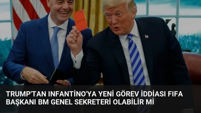 Trump’tan Infantino’ya Yeni Görev İddiası FIFA Başkanı BM Genel Sekreteri Olabilir mi