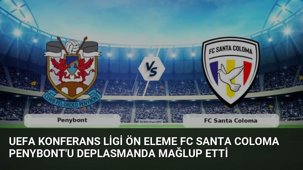 UEFA Konferans Ligi Ön Eleme FC Santa Coloma Penybont’u Deplasmanda Mağlup Etti