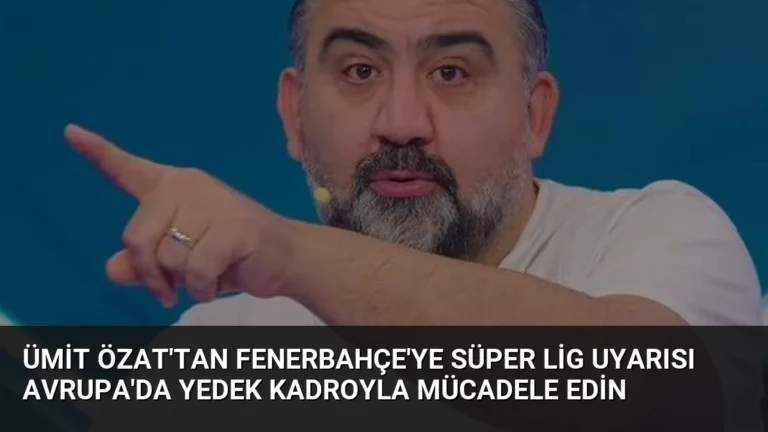 Ümit Özat’tan Fenerbahçe’ye Süper Lig Uyarısı Avrupa’da Yedek Kadroyla Mücadele Edin