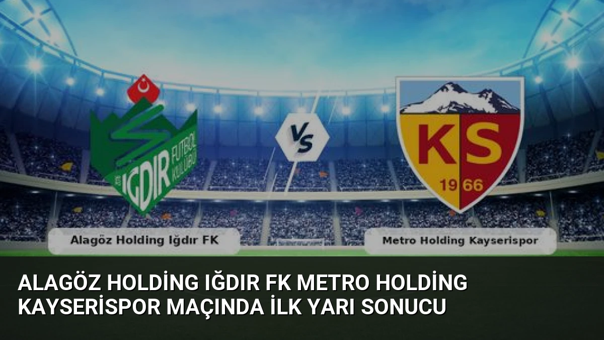Alagöz Holding Iğdır FK Metro Holding Kayserispor Maçında İlk Yarı Sonucu