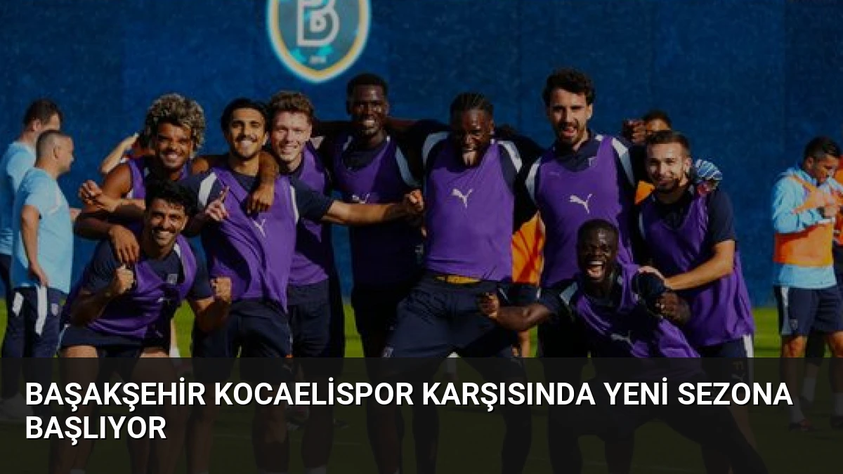 Başakşehir Kocaelispor Karşısında Yeni Sezona Başlıyor