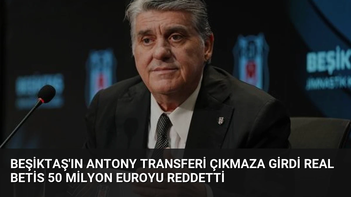 Beşiktaş’ın Antony Transferi Çıkmaza Girdi Real Betis 50 Milyon Euroyu Reddetti