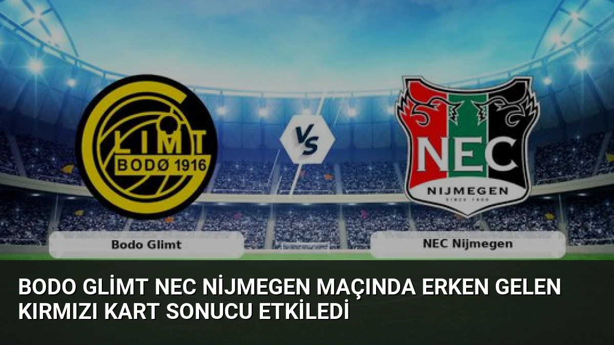 Bodo Glimt NEC Nijmegen Maçında Erken Gelen Kırmızı Kart Sonucu Etkiledi
