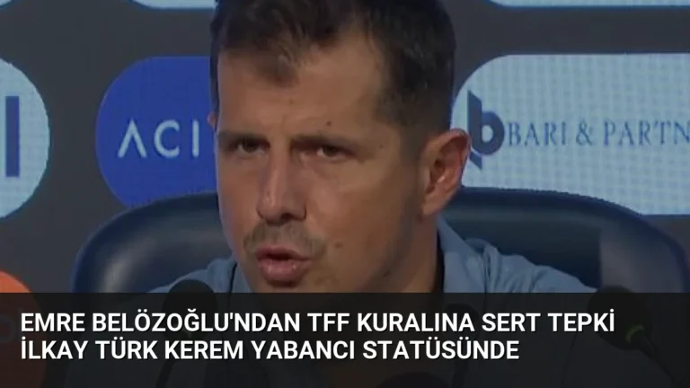 Emre Belözoğlu’ndan TFF kuralına sert tepki İlkay Türk Kerem yabancı statüsünde