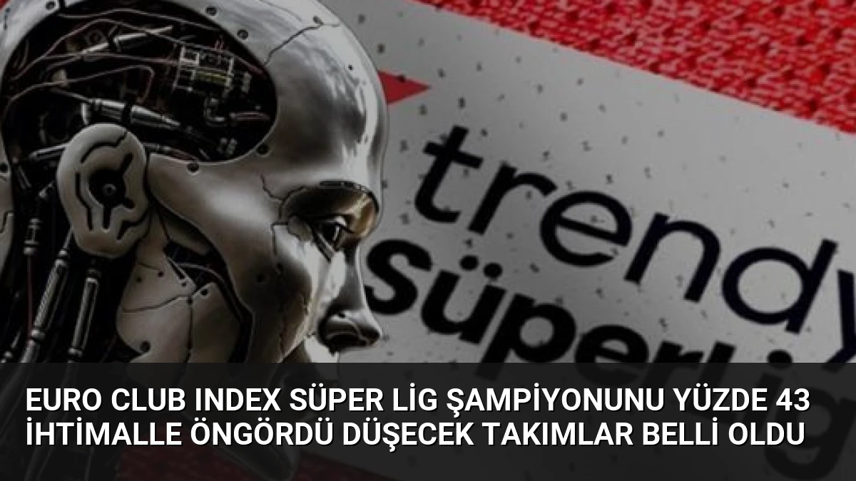 Euro Club Index Süper Lig Şampiyonunu Yüzde 43 İhtimalle Öngördü Düşecek Takımlar Belli Oldu