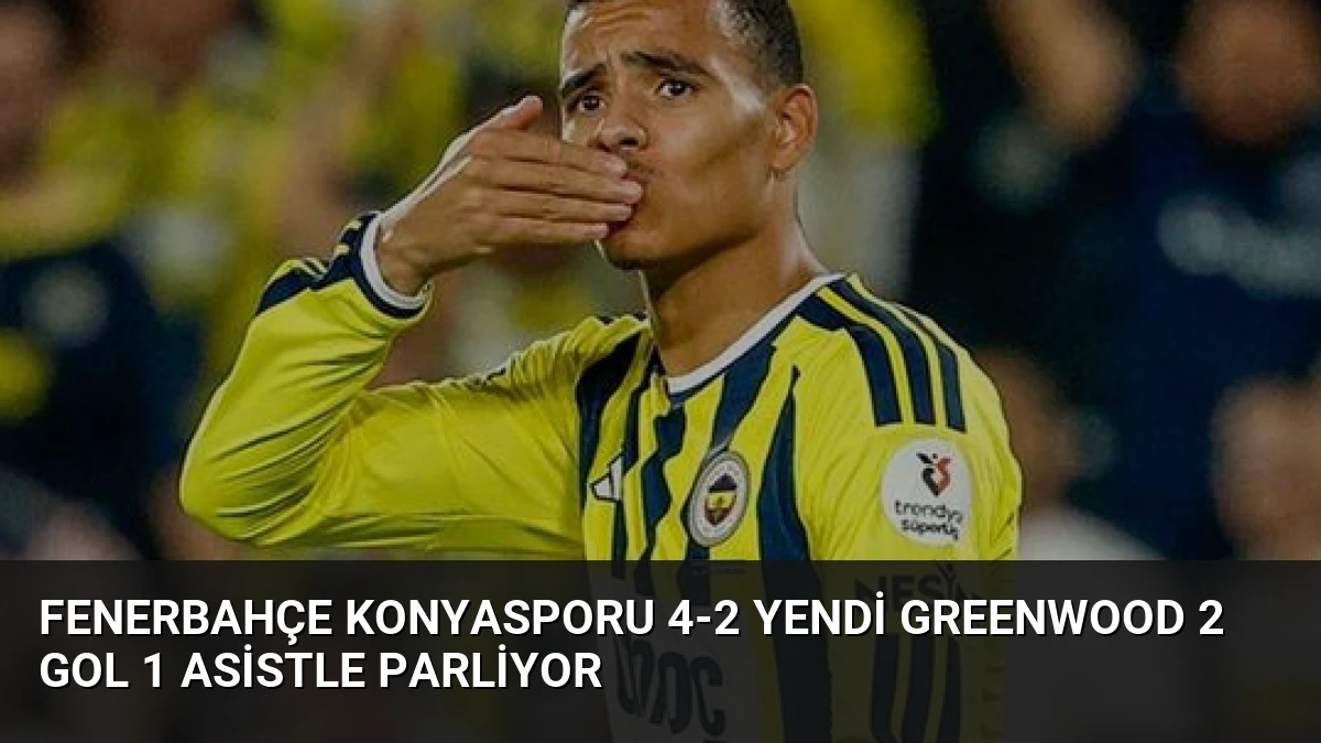 Fenerbahçe Konyasporu 4-2 Yendi Greenwood 2 Gol 1 Asistle Parliyor