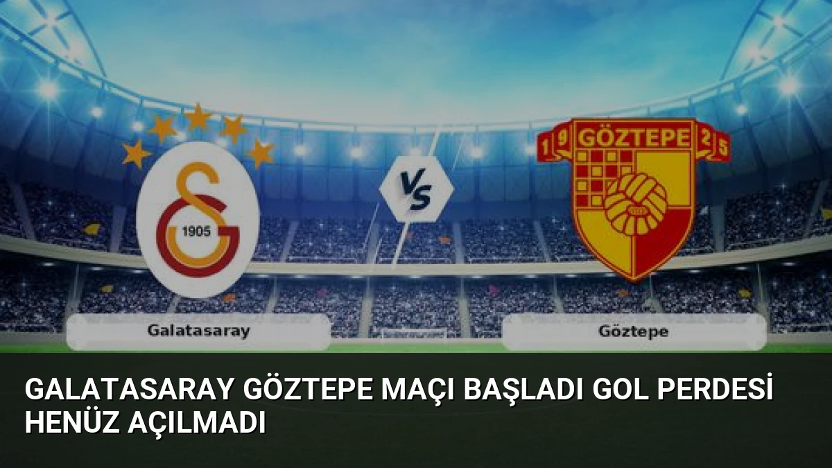 Galatasaray Göztepe Maçı Başladı Gol Perdesi Henüz Açılmadı