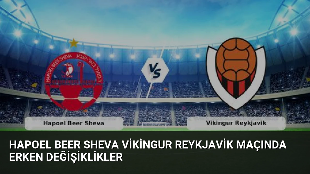 Hapoel Beer Sheva Vikingur Reykjavik Maçında Erken Değişiklikler