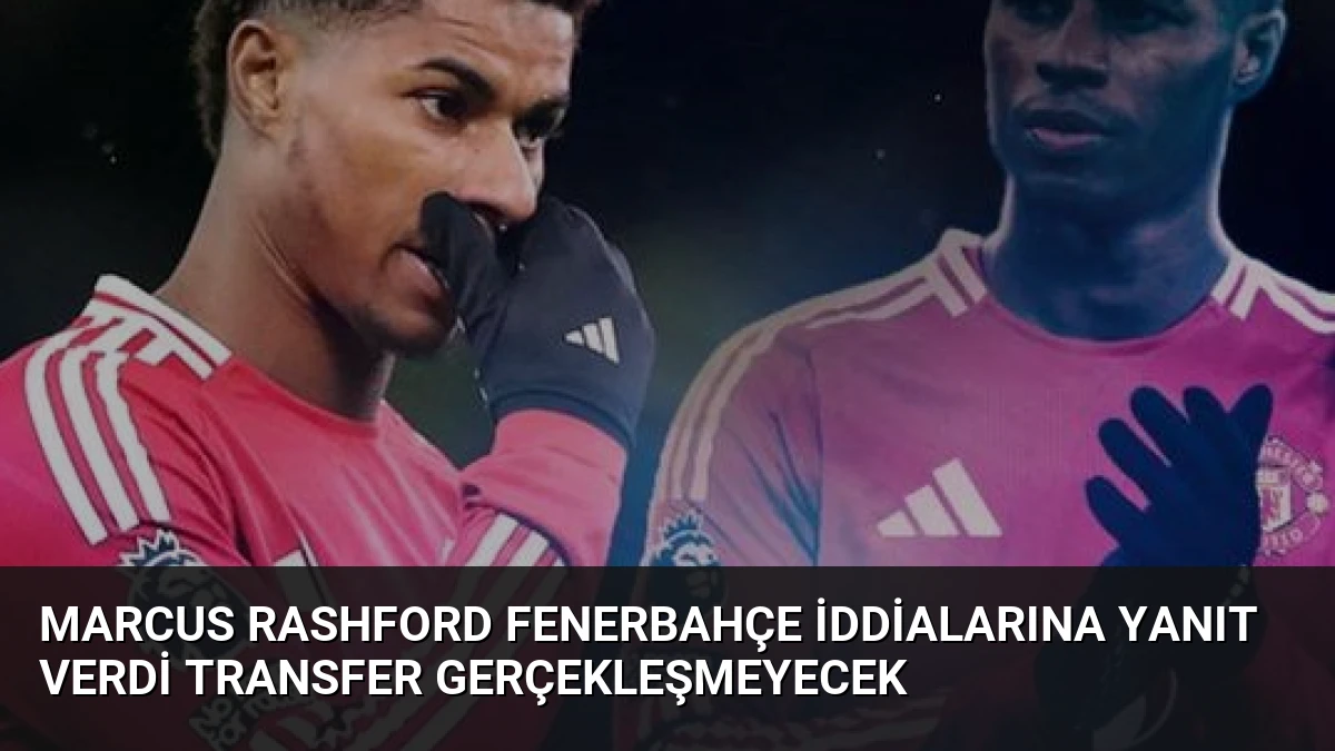 Marcus Rashford Fenerbahçe İddialarına Yanıt Verdi Transfer Gerçekleşmeyecek