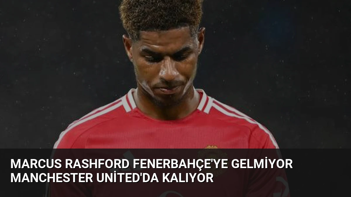 Marcus Rashford Fenerbahçe’ye Gelmiyor Manchester United’da Kalıyor