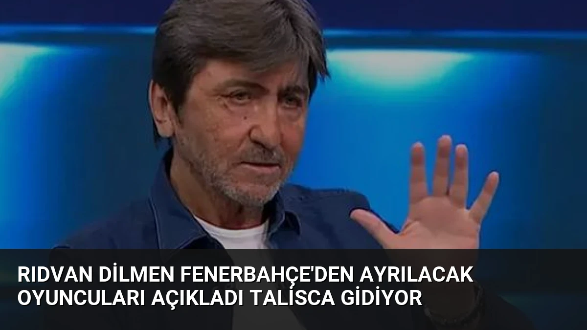 Rıdvan Dilmen Fenerbahçe’den Ayrılacak Oyuncuları Açıkladı Talisca Gidiyor