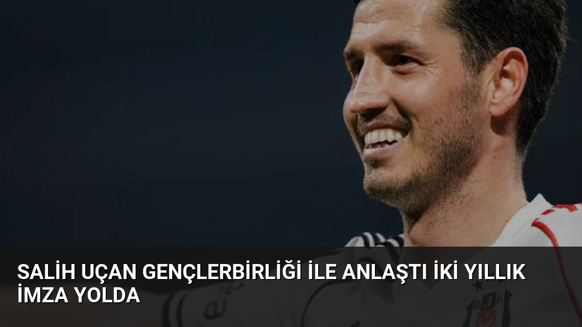 Salih Uçan Gençlerbirliği ile Anlaştı İki Yıllık İmza Yolda