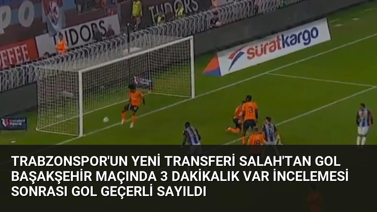 Trabzonspor’un Yeni Transferi Salah’tan Gol Başakşehir Maçında 3 Dakikalık VAR İncelemesi Sonrası Gol Geçerli Sayıldı