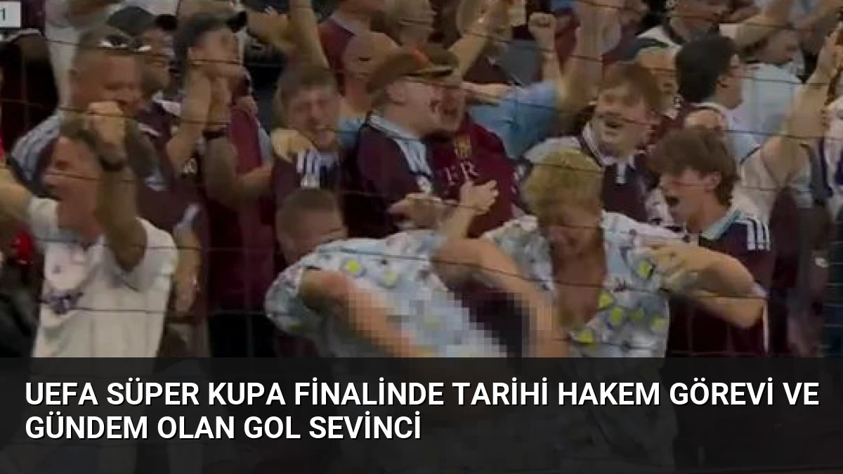 UEFA Süper Kupa Finalinde Tarihi Hakem Görevi ve Gündem Olan Gol Sevinci