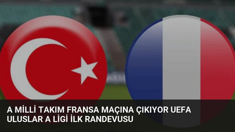 A Milli Takım Fransa Maçına Çıkıyor UEFA Uluslar A Ligi İlk Randevusu