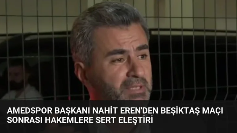 Amedspor Başkanı Nahit Eren’den Beşiktaş Maçı Sonrası Hakemlere Sert Eleştiri