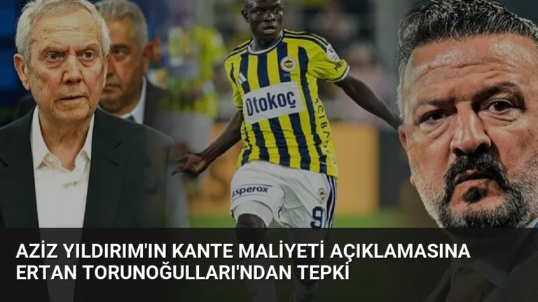 Aziz Yıldırım’ın Kante Maliyeti Açıklamasına Ertan Torunoğulları’ndan Tepki