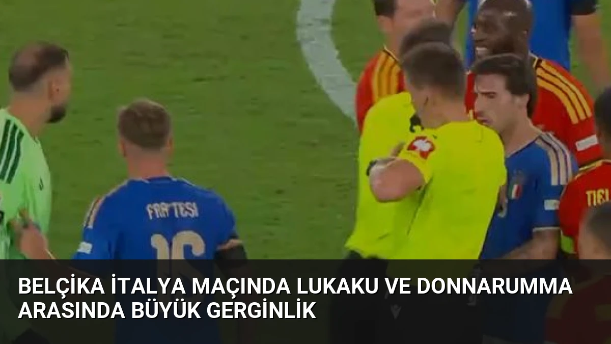 Belçika İtalya Maçında Lukaku ve Donnarumma Arasında Büyük Gerginlik