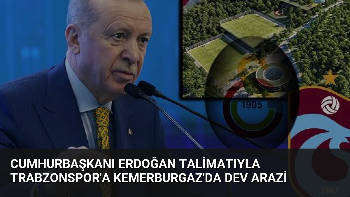 Cumhurbaşkanı Erdoğan Talimatıyla Trabzonspor’a Kemerburgaz’da Dev Arazi