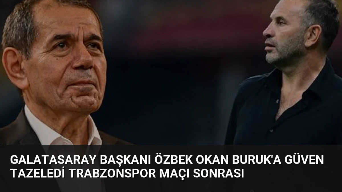 Galatasaray Başkanı Özbek Okan Buruk’a Güven Tazeledi Trabzonspor Maçı Sonrası
